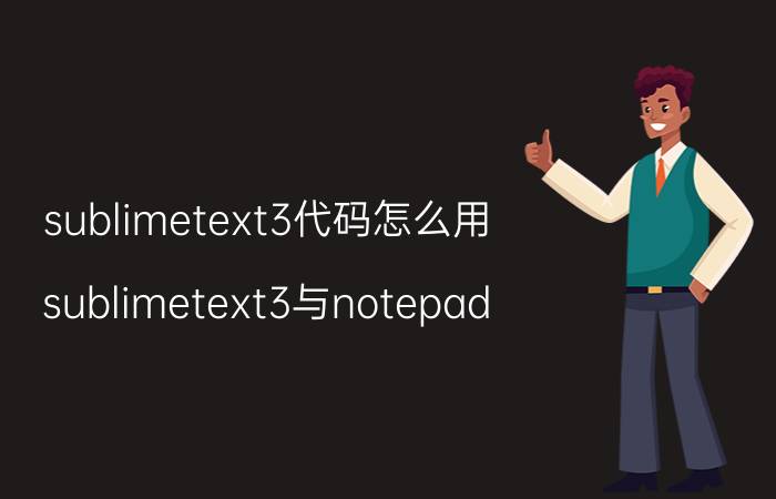 sublimetext3代码怎么用 sublimetext3与notepad  哪个好用？